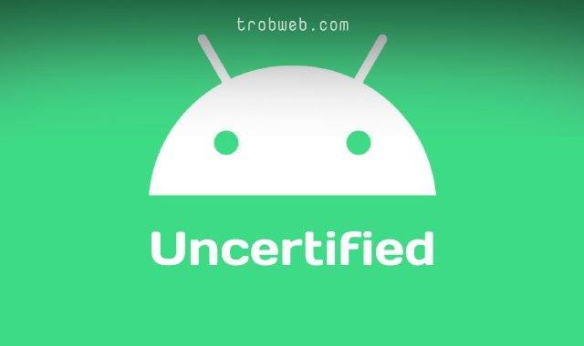 ما معنى جهاز أندرويد Uncertified
